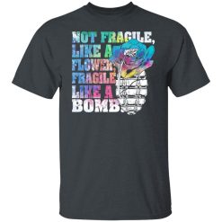 Not Fragile Like A Flower Fragile Like A Bomb T-Shirts, Hoodies, Long Sleeve 27