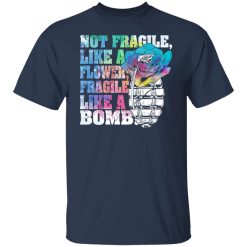 Not Fragile Like A Flower Fragile Like A Bomb T-Shirts, Hoodies, Long Sleeve 29