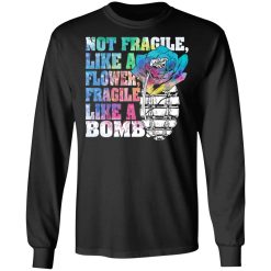 Not Fragile Like A Flower Fragile Like A Bomb T-Shirts, Hoodies, Long Sleeve 41