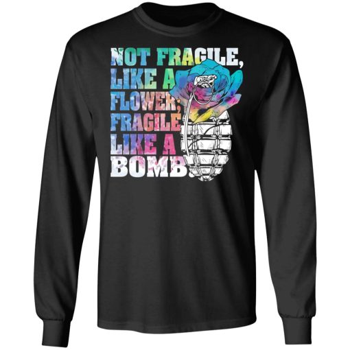Not Fragile Like A Flower Fragile Like A Bomb T-Shirts, Hoodies, Long Sleeve 17
