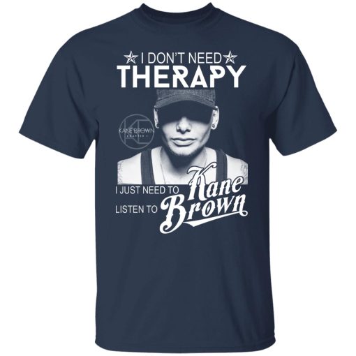 I Don’t Need Therapy I Just Need To Listen To Kane Brown T-Shirts, Hoodies, Long Sleeve 5