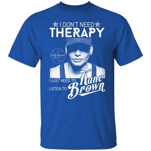I Don’t Need Therapy I Just Need To Listen To Kane Brown T-Shirts, Hoodies, Long Sleeve 8