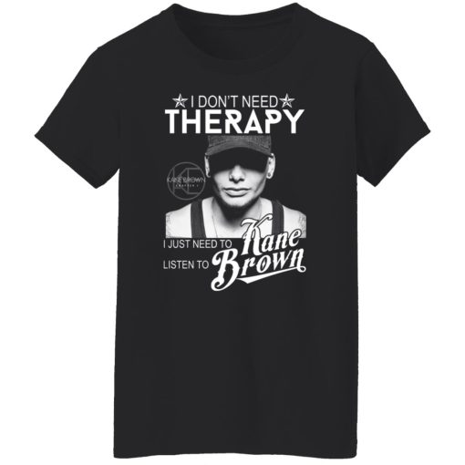 I Don’t Need Therapy I Just Need To Listen To Kane Brown T-Shirts, Hoodies, Long Sleeve 9
