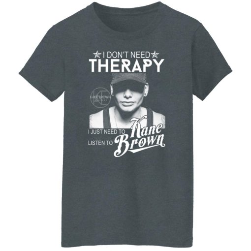 I Don’t Need Therapy I Just Need To Listen To Kane Brown T-Shirts, Hoodies, Long Sleeve 12