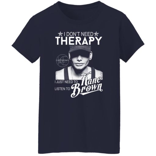 I Don’t Need Therapy I Just Need To Listen To Kane Brown T-Shirts, Hoodies, Long Sleeve 13