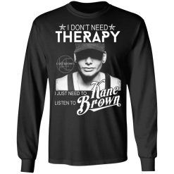 I Don’t Need Therapy I Just Need To Listen To Kane Brown T-Shirts, Hoodies, Long Sleeve 42