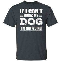 If I Can't Bring My Dog I'm Not Going T-Shirts, Hoodies, Long Sleeve 28