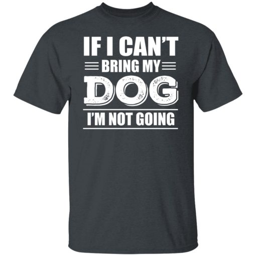 If I Can't Bring My Dog I'm Not Going T-Shirts, Hoodies, Long Sleeve 4