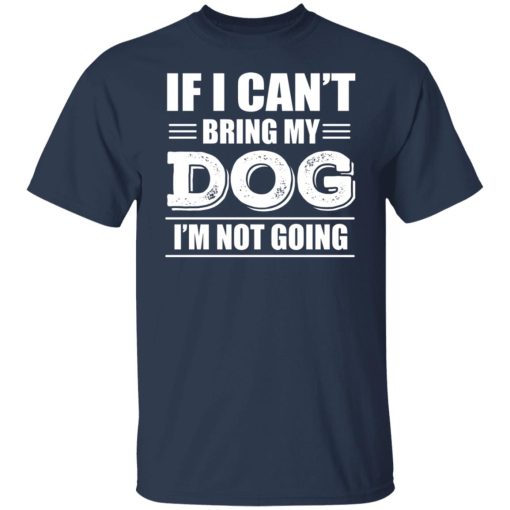 If I Can't Bring My Dog I'm Not Going T-Shirts, Hoodies, Long Sleeve 6