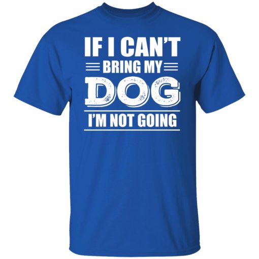 If I Can't Bring My Dog I'm Not Going T-Shirts, Hoodies, Long Sleeve 8