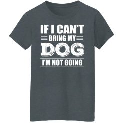 If I Can't Bring My Dog I'm Not Going T-Shirts, Hoodies, Long Sleeve 36