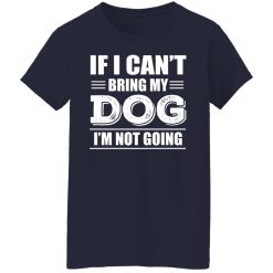 If I Can't Bring My Dog I'm Not Going T-Shirts, Hoodies, Long Sleeve 37