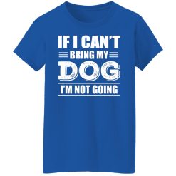If I Can't Bring My Dog I'm Not Going T-Shirts, Hoodies, Long Sleeve 39