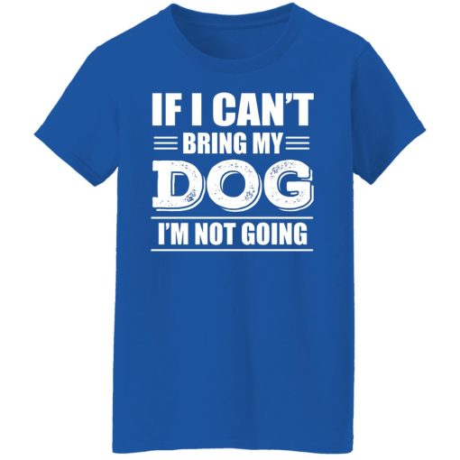 If I Can't Bring My Dog I'm Not Going T-Shirts, Hoodies, Long Sleeve 15