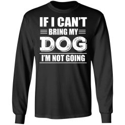 If I Can't Bring My Dog I'm Not Going T-Shirts, Hoodies, Long Sleeve 42