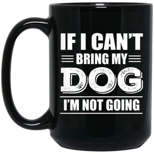 If I Can't Bring My Dog I'm Not Going Mug 4