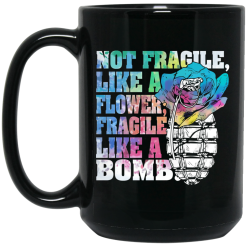 Not Fragile Like A Flower Fragile Like A Bomb Mug 6