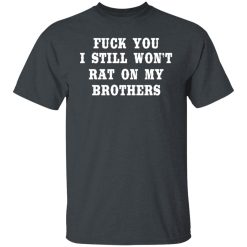 Fuck You I Still Won’t Rat On My Brothers T-Shirts, Hoodies, Long Sleeve 27