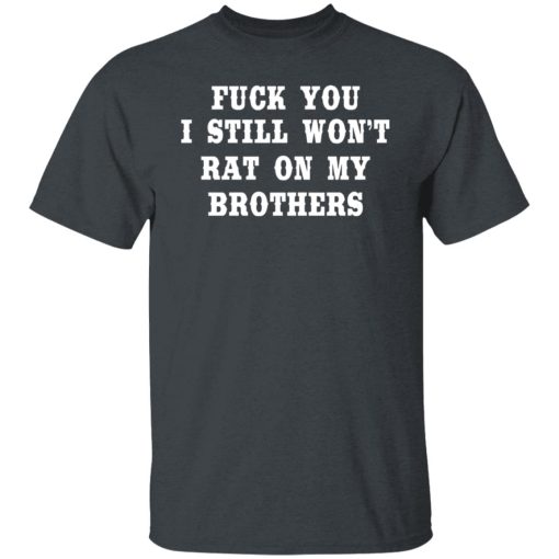 Fuck You I Still Won’t Rat On My Brothers T-Shirts, Hoodies, Long Sleeve 4