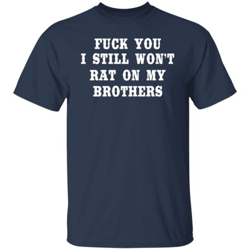 Fuck You I Still Won’t Rat On My Brothers T-Shirts, Hoodies, Long Sleeve 6