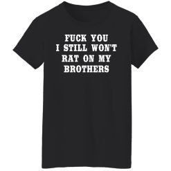 Fuck You I Still Won’t Rat On My Brothers T-Shirts, Hoodies, Long Sleeve 34