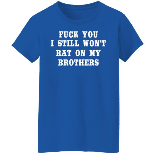 Fuck You I Still Won’t Rat On My Brothers T-Shirts, Hoodies, Long Sleeve 16