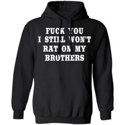 Fuck You I Still Won’t Rat On My Brothers T-Shirts, Hoodies, Long Sleeve 44