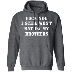 Fuck You I Still Won’t Rat On My Brothers T-Shirts, Hoodies, Long Sleeve 47