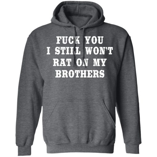 Fuck You I Still Won’t Rat On My Brothers T-Shirts, Hoodies, Long Sleeve 24