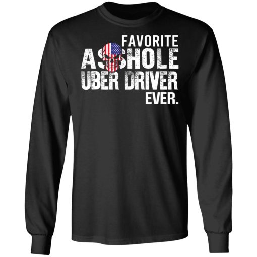 Favorite Asshole Uber Driver Ever T-Shirts, Hoodies, Long Sleeve 18
