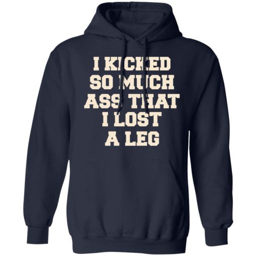 I Kicked So Much Ass That I Lost A Leg T-Shirts, Hoodies, Long Sleeve 22