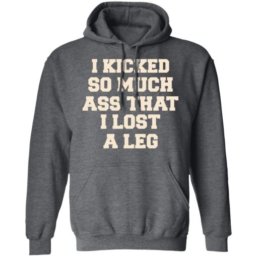 I Kicked So Much Ass That I Lost A Leg T-Shirts, Hoodies, Long Sleeve 24