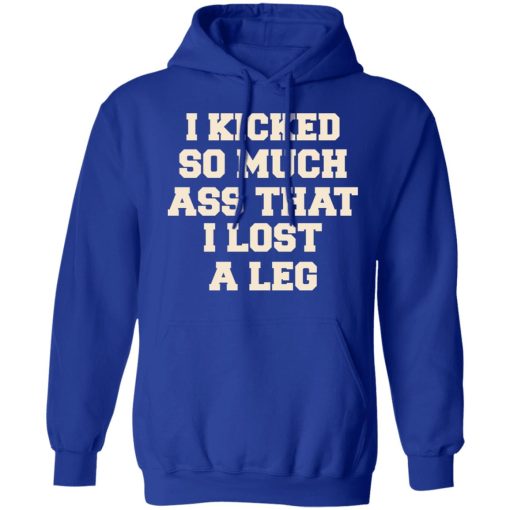 I Kicked So Much Ass That I Lost A Leg T-Shirts, Hoodies, Long Sleeve 26