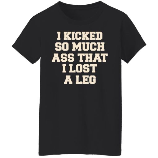 I Kicked So Much Ass That I Lost A Leg T-Shirts, Hoodies, Long Sleeve 9