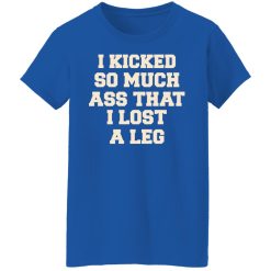 I Kicked So Much Ass That I Lost A Leg T-Shirts, Hoodies, Long Sleeve 39