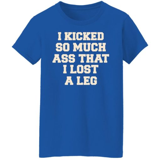 I Kicked So Much Ass That I Lost A Leg T-Shirts, Hoodies, Long Sleeve 16