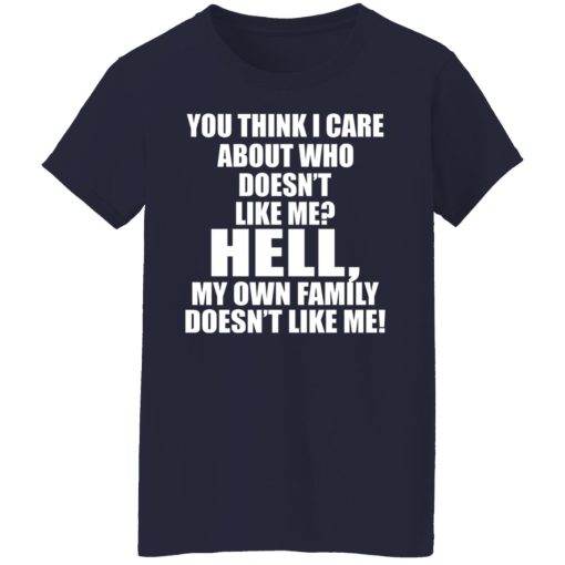 You Think I Care About Who Doesn't Like Me Hell My Own Family Doesn't Like Me T-Shirts, Hoodies, Long Sleeve 13