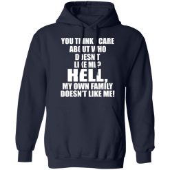You Think I Care About Who Doesn't Like Me Hell My Own Family Doesn't Like Me T-Shirts, Hoodies, Long Sleeve 45