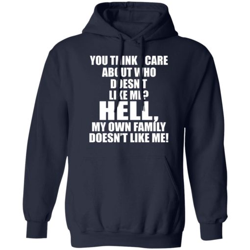 You Think I Care About Who Doesn't Like Me Hell My Own Family Doesn't Like Me T-Shirts, Hoodies, Long Sleeve 21