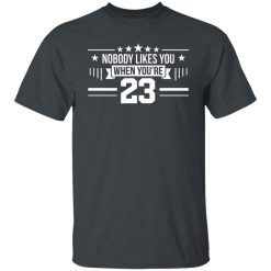 Nobody Likes You When You're 23 T-Shirts, Hoodies, Long Sleeve 28