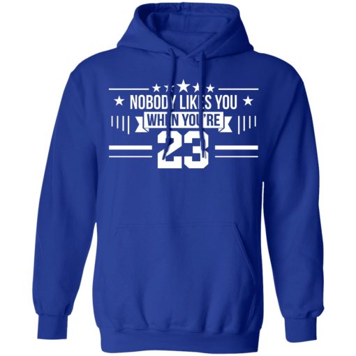 Nobody Likes You When You're 23 T-Shirts, Hoodies, Long Sleeve 26