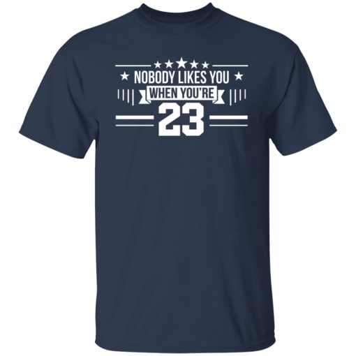 Nobody Likes You When You're 23 T-Shirts, Hoodies, Long Sleeve 6