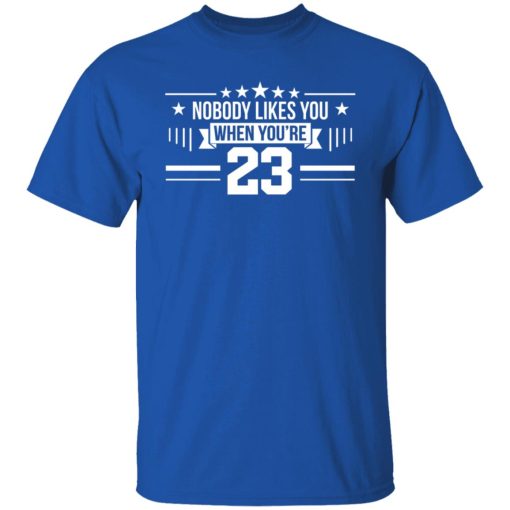 Nobody Likes You When You're 23 T-Shirts, Hoodies, Long Sleeve 7