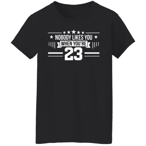 Nobody Likes You When You're 23 T-Shirts, Hoodies, Long Sleeve 10