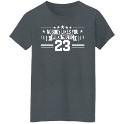 Nobody Likes You When You're 23 T-Shirts, Hoodies, Long Sleeve 35
