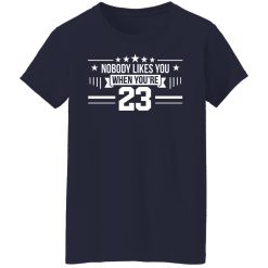 Nobody Likes You When You're 23 T-Shirts, Hoodies, Long Sleeve 37