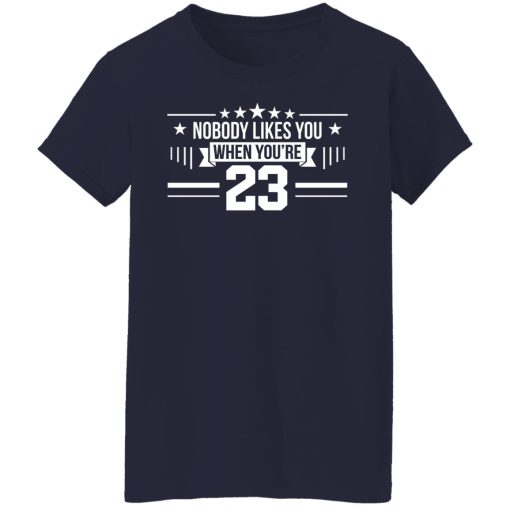 Nobody Likes You When You're 23 T-Shirts, Hoodies, Long Sleeve 14