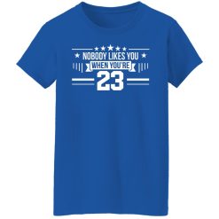 Nobody Likes You When You're 23 T-Shirts, Hoodies, Long Sleeve 39
