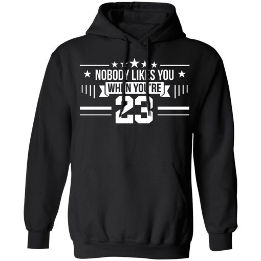 Nobody Likes You When You're 23 T-Shirts, Hoodies, Long Sleeve 20