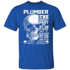 Plumber The Hardest Part Of My Job Is Being Nice To People T-Shirts, Hoodies, Long Sleeve 31